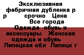 Эксклюзивная фабричная дубленка р-р 40-44, срочно › Цена ­ 18 000 - Все города Одежда, обувь и аксессуары » Женская одежда и обувь   . Липецкая обл.,Липецк г.